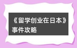 《留學(xué)創(chuàng)業(yè)在日本》事件攻略