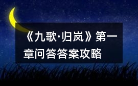 《九歌·歸嵐》第一章問答答案攻略