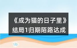 《成為貓的日子里》結局1歸期陌路達成攻略