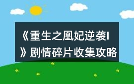 《重生之凰妃逆襲I》劇情碎片收集攻略