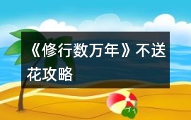《修行數萬年》不送花攻略