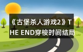 《古堡殺人游戲2》THE END穿梭時間結局攻略