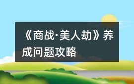 《商戰(zhàn)·美人劫》養(yǎng)成問題攻略
