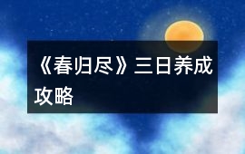 《春歸盡》三日養成攻略