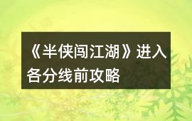 《半俠闖江湖》進入各分線前攻略