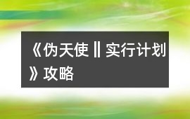 《偽天使‖實行計劃》攻略