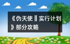 《偽天使‖實(shí)行計(jì)劃》部分攻略