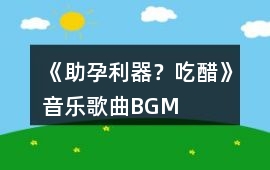 《助孕利器？吃醋》音樂歌曲BGM