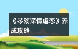 《琴殤（深情虐戀）》養(yǎng)成攻略