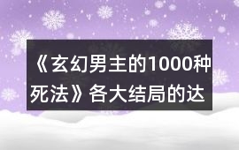 《玄幻男主的1000種死法》各大結局的達成攻略