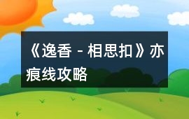 《逸香－相思扣》亦痕線攻略