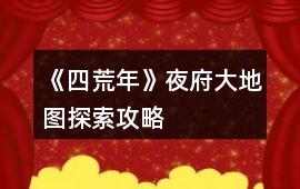 《四荒年》夜府大地圖探索攻略