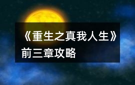 《重生之真我人生》前三章攻略