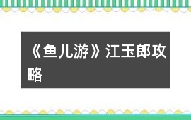 《魚兒游》江玉郎攻略