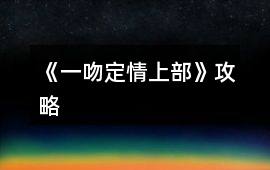 《一吻定情（上部）》攻略