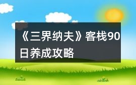 《三界納夫》客棧90日養(yǎng)成攻略