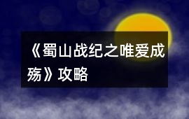 《蜀山戰(zhàn)紀(jì)之唯愛成殤》攻略