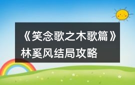 《笑念歌之木歌篇》林奚風結局攻略