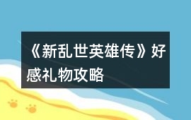 《新亂世英雄傳》好感禮物攻略