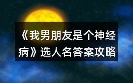 《我男朋友是個神經(jīng)病》選人名答案攻略