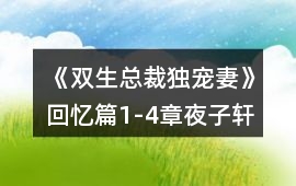 《雙生總裁獨寵妻》回憶篇（1-4章）夜子軒線滿好感攻略