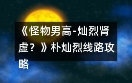 《怪物男高-燦烈腎虛？》樸燦烈線路攻略