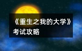 《重生之我的大學(xué)》考試攻略