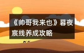 《帥哥我來也》暮夜宸線養成攻略