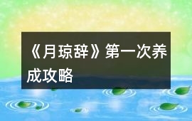 《月瓊辭》第一次養成攻略