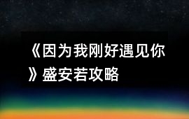 《因為我剛好遇見你》盛安若攻略