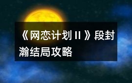 《網戀計劃Ⅱ》段封瀚結局攻略