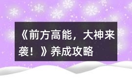 《前方高能，大神來襲！》養(yǎng)成攻略