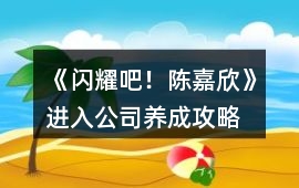 《閃耀吧！陳嘉欣》進入公司養(yǎng)成攻略