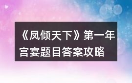 《鳳傾天下》第一年宮宴題目答案攻略