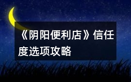 《陰陽(yáng)便利店》信任度選項(xiàng)攻略