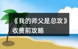 《我的師父是總攻》收費前攻略