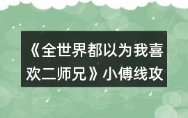《全世界都以為我喜歡二師兄》小傅線攻略
