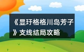 《顯玗格格川島芳子》支線結局攻略