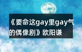 《要命!這gay里gay氣的偶像劇》歐陽謙宇攻略