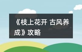 《枝上花開 古風(fēng)養(yǎng)成》攻略