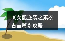 《女配逆襲之素衣 古言篇》攻略