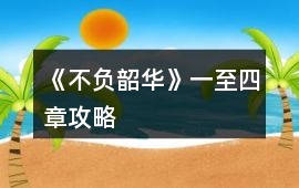 《不負韶華》一至四章攻略