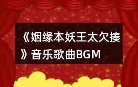《姻緣本：妖王太欠揍》音樂歌曲BGM