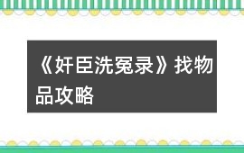 《奸臣洗冤錄》找物品攻略