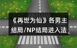 《再世為仙》各男主結局/NP結局進入法強化版攻略