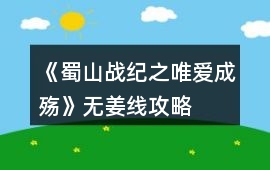 《蜀山戰(zhàn)紀之唯愛成殤》無姜線攻略