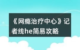 《網(wǎng)癮治療中心》記者線he簡易攻略
