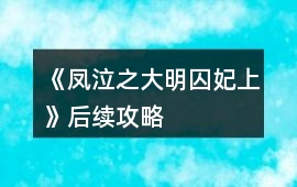 《鳳泣之大明囚妃上》后續攻略