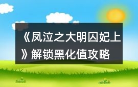 《鳳泣之大明囚妃上》解鎖黑化值攻略