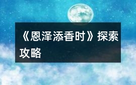 《恩澤添香時(shí)》探索攻略